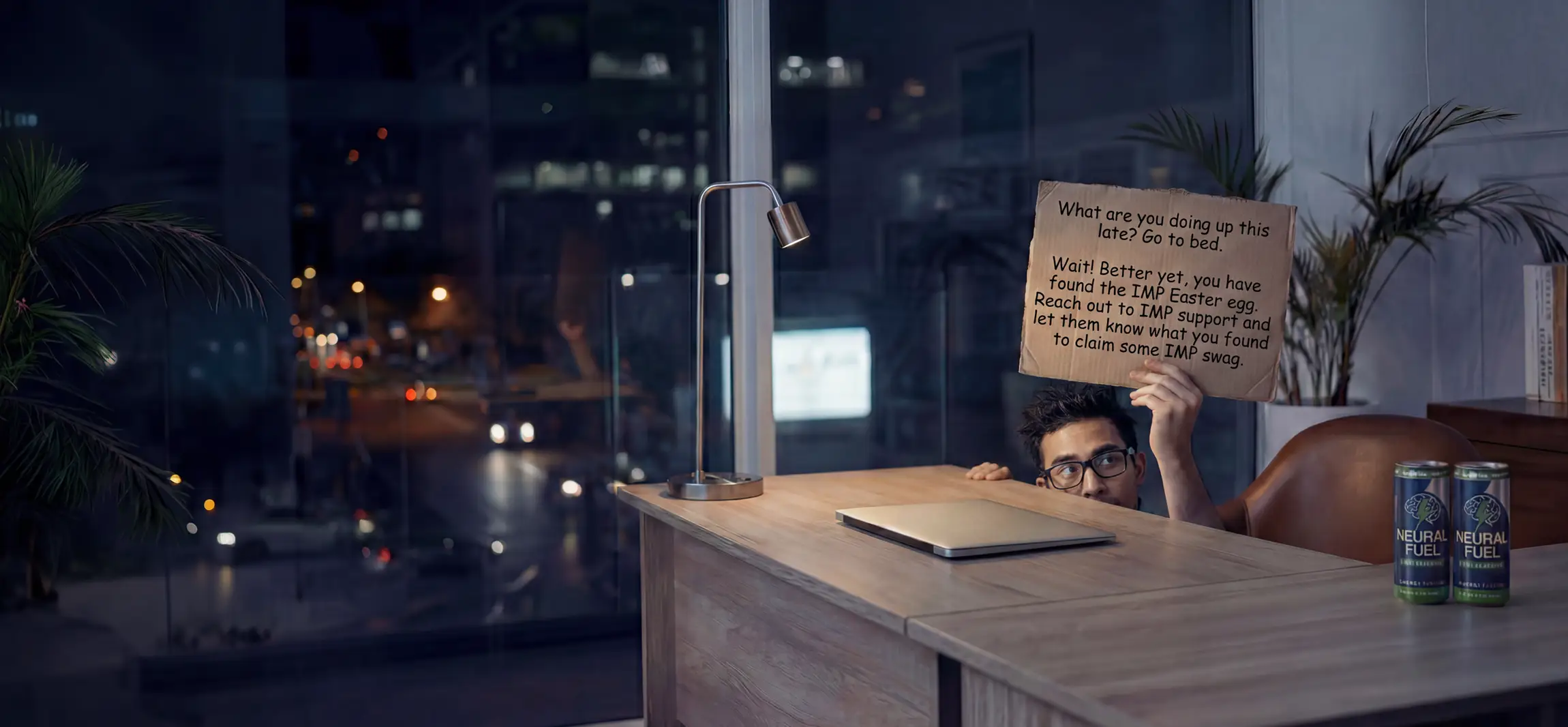 A social worker under his desk holding up the following sign: What are you doing up this late? Go to bed! Wait! Better yet, you have found the easter egg. Reach out to IMP support and let them know what you have found for some IMP Swag.